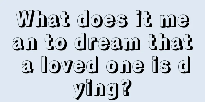 What does it mean to dream that a loved one is dying?