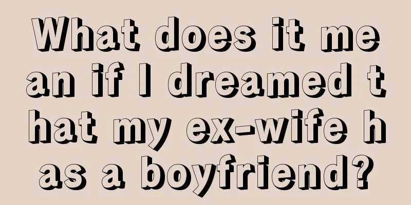 What does it mean if I dreamed that my ex-wife has a boyfriend?