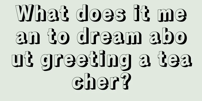 What does it mean to dream about greeting a teacher?