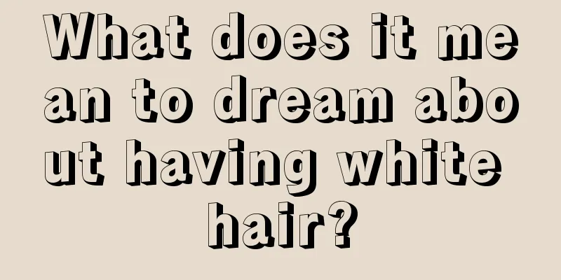 What does it mean to dream about having white hair?