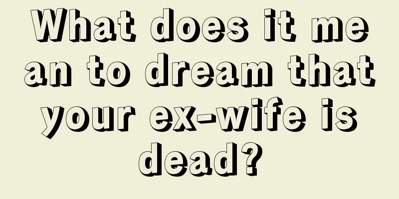 What does it mean to dream that your ex-wife is dead?