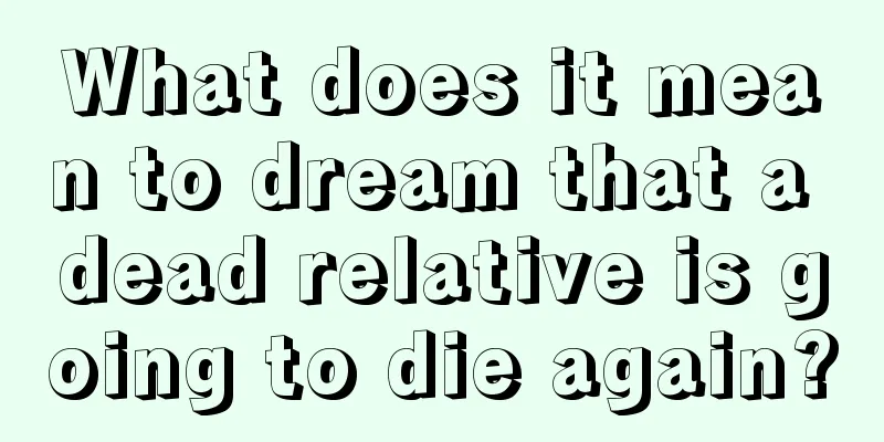 What does it mean to dream that a dead relative is going to die again?