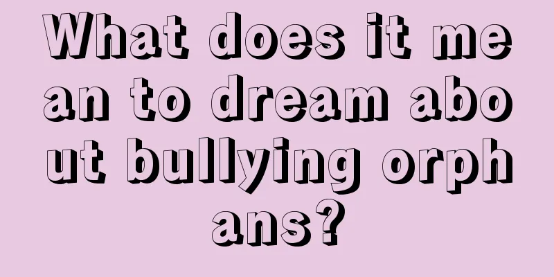 What does it mean to dream about bullying orphans?