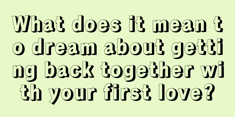 What does it mean to dream about getting back together with your first love?