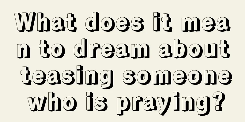 What does it mean to dream about teasing someone who is praying?