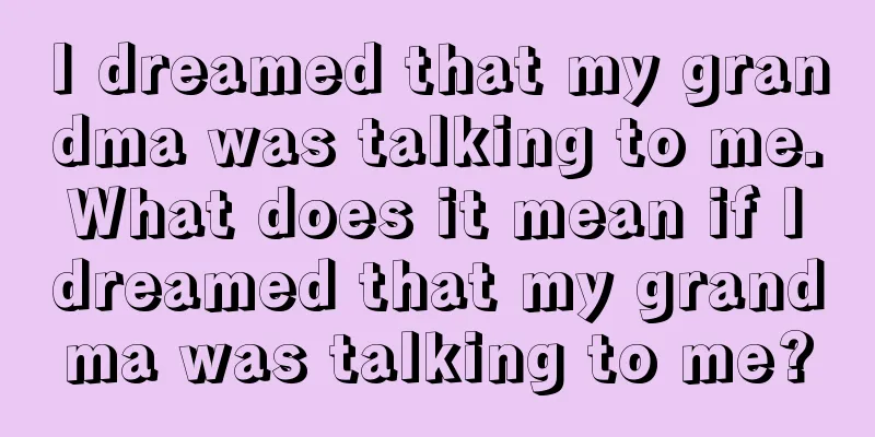 I dreamed that my grandma was talking to me. What does it mean if I dreamed that my grandma was talking to me?