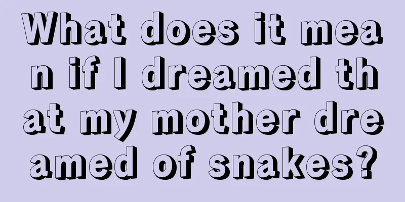 What does it mean if I dreamed that my mother dreamed of snakes?