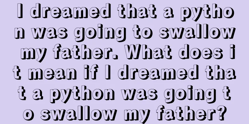 I dreamed that a python was going to swallow my father. What does it mean if I dreamed that a python was going to swallow my father?