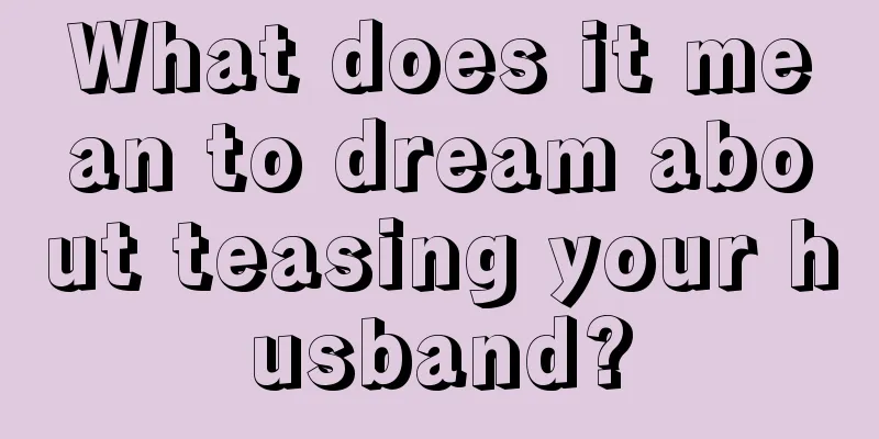 What does it mean to dream about teasing your husband?