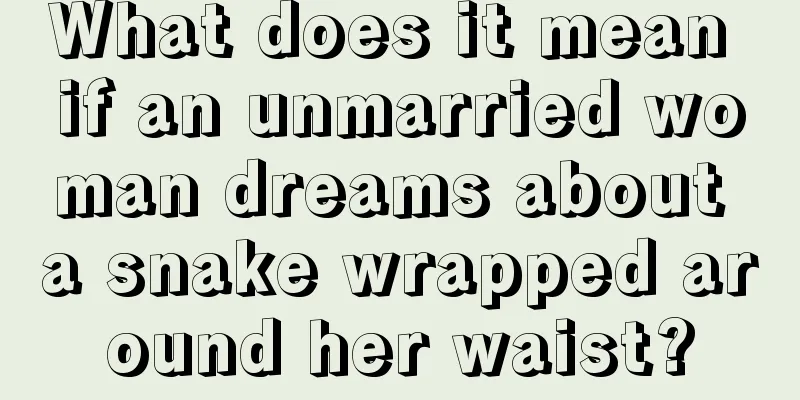 What does it mean if an unmarried woman dreams about a snake wrapped around her waist?