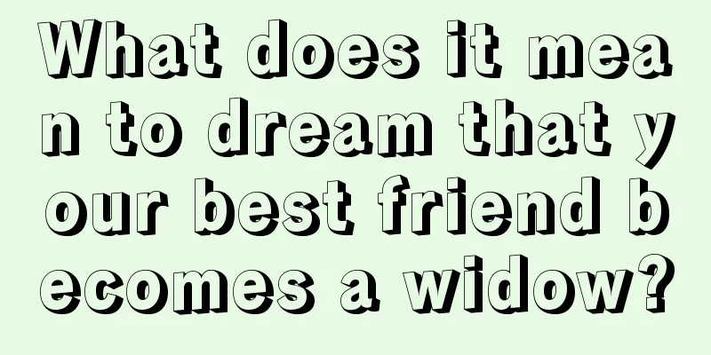 What does it mean to dream that your best friend becomes a widow?