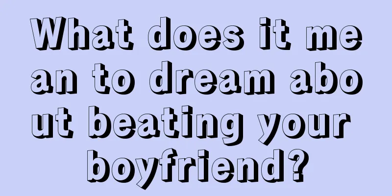 What does it mean to dream about beating your boyfriend?