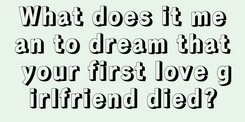 What does it mean to dream that your first love girlfriend died?