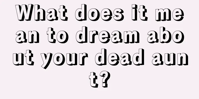 What does it mean to dream about your dead aunt?