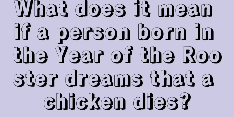 What does it mean if a person born in the Year of the Rooster dreams that a chicken dies?