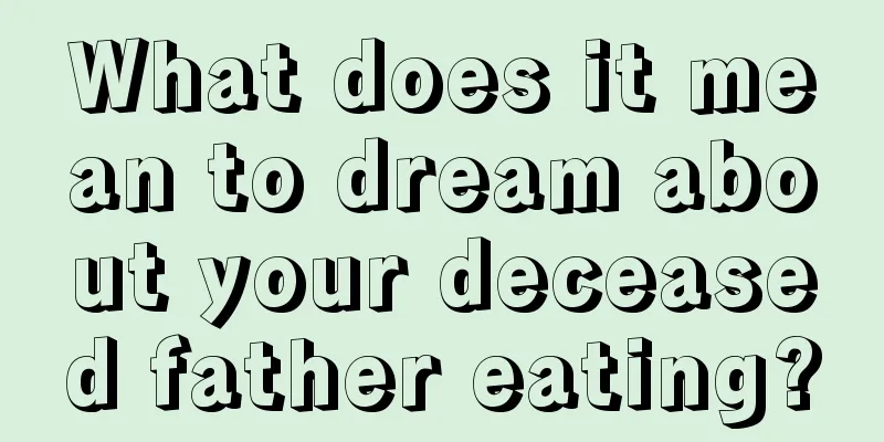 What does it mean to dream about your deceased father eating?