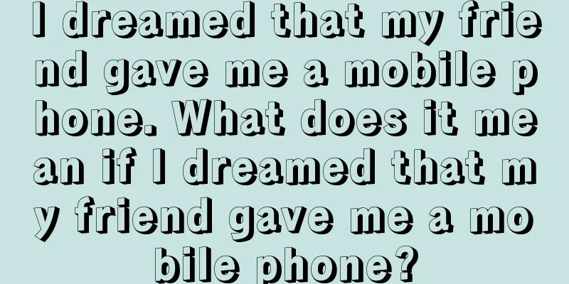 I dreamed that my friend gave me a mobile phone. What does it mean if I dreamed that my friend gave me a mobile phone?