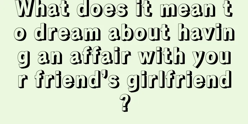 What does it mean to dream about having an affair with your friend’s girlfriend?