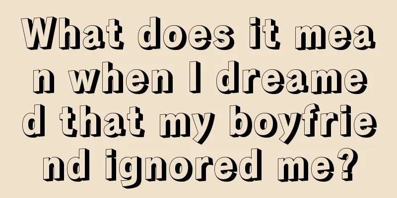 What does it mean when I dreamed that my boyfriend ignored me?