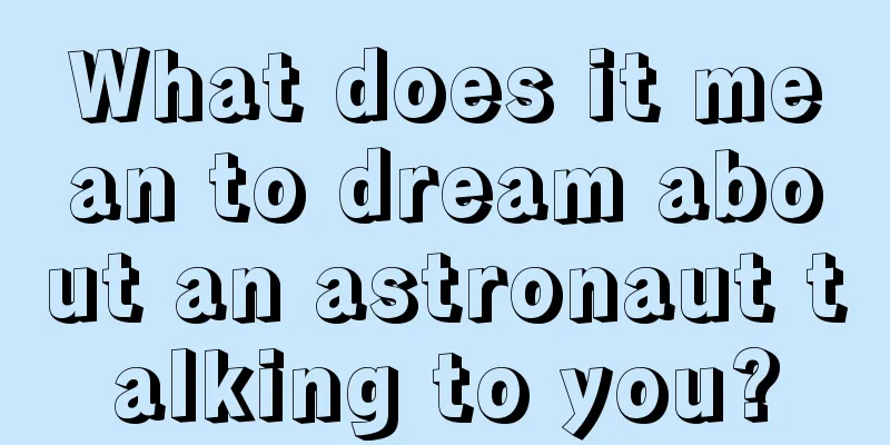 What does it mean to dream about an astronaut talking to you?