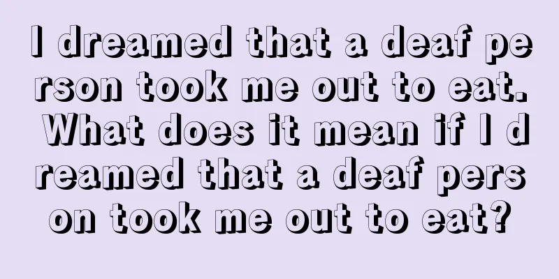 I dreamed that a deaf person took me out to eat. What does it mean if I dreamed that a deaf person took me out to eat?