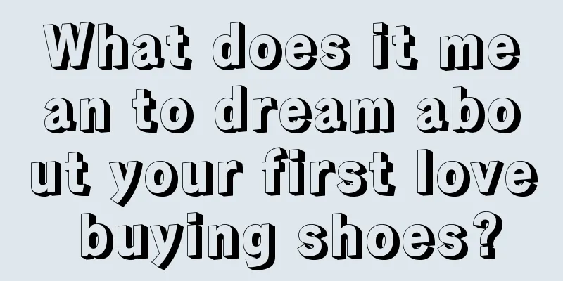 What does it mean to dream about your first love buying shoes?