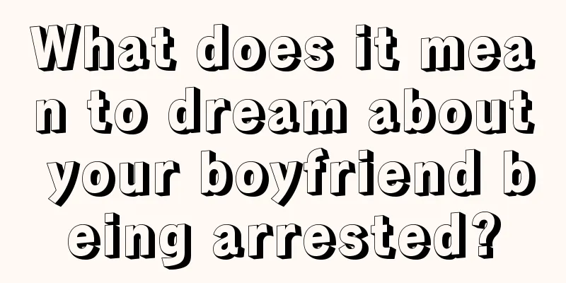 What does it mean to dream about your boyfriend being arrested?