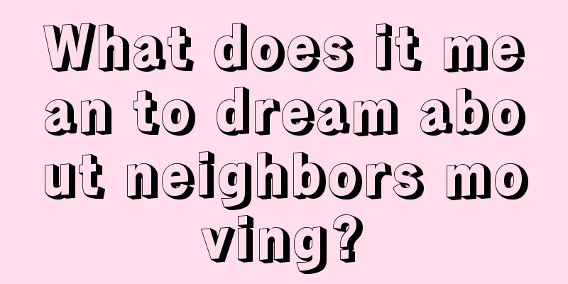 What does it mean to dream about neighbors moving?