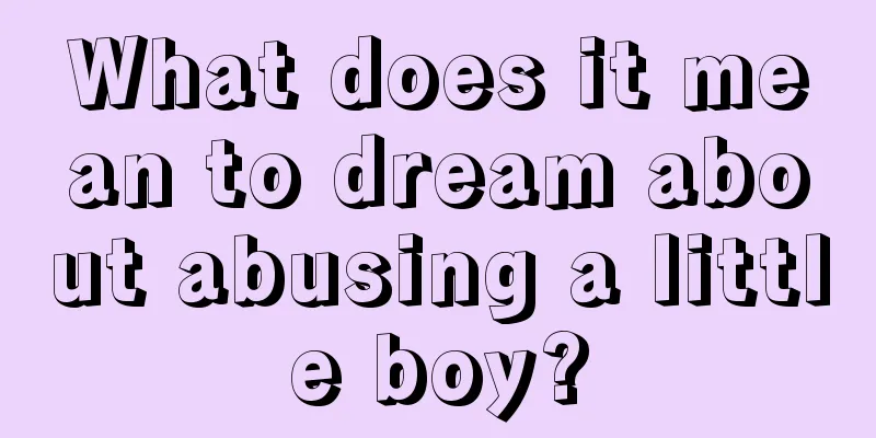 What does it mean to dream about abusing a little boy?