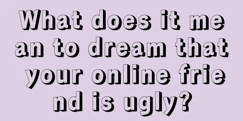 What does it mean to dream that your online friend is ugly?