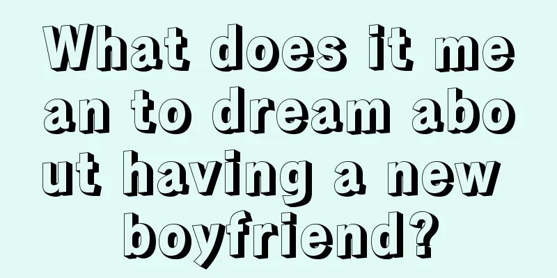 What does it mean to dream about having a new boyfriend?