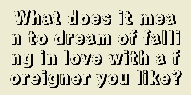 What does it mean to dream of falling in love with a foreigner you like?