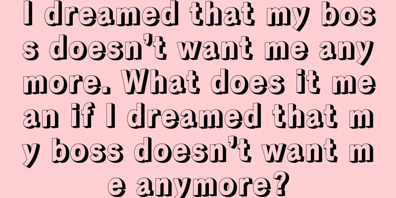 I dreamed that my boss doesn’t want me anymore. What does it mean if I dreamed that my boss doesn’t want me anymore?