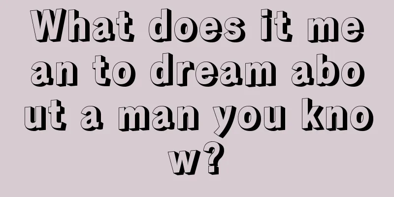 What does it mean to dream about a man you know?