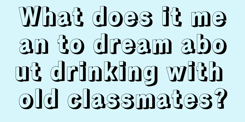 What does it mean to dream about drinking with old classmates?