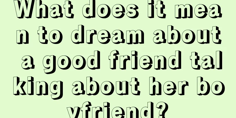 What does it mean to dream about a good friend talking about her boyfriend?