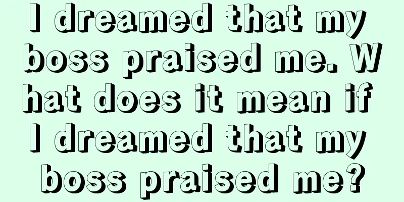 I dreamed that my boss praised me. What does it mean if I dreamed that my boss praised me?