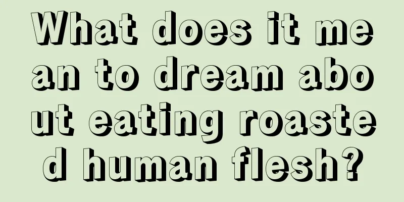 What does it mean to dream about eating roasted human flesh?