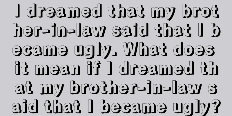 I dreamed that my brother-in-law said that I became ugly. What does it mean if I dreamed that my brother-in-law said that I became ugly?