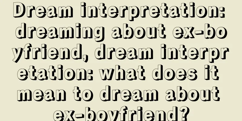 Dream interpretation: dreaming about ex-boyfriend, dream interpretation: what does it mean to dream about ex-boyfriend?