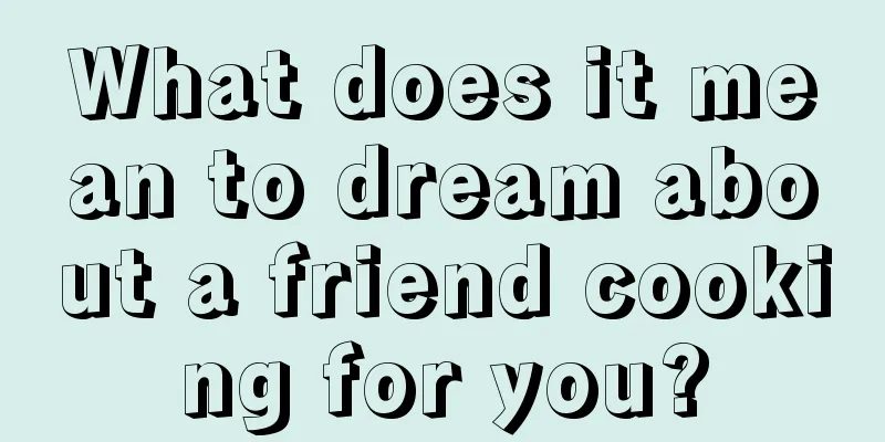 What does it mean to dream about a friend cooking for you?