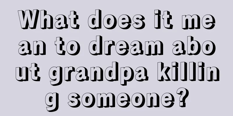 What does it mean to dream about grandpa killing someone?