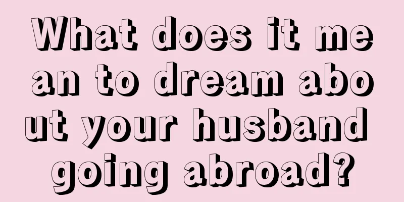 What does it mean to dream about your husband going abroad?