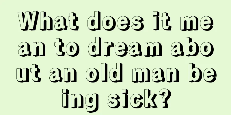 What does it mean to dream about an old man being sick?