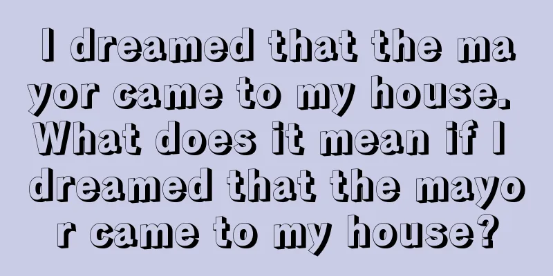 I dreamed that the mayor came to my house. What does it mean if I dreamed that the mayor came to my house?