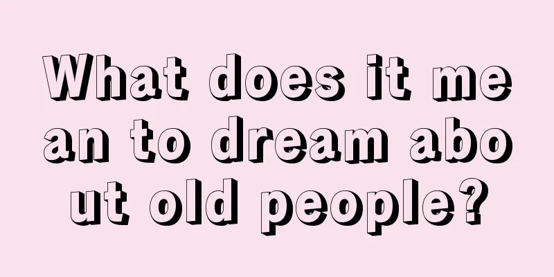 What does it mean to dream about old people?