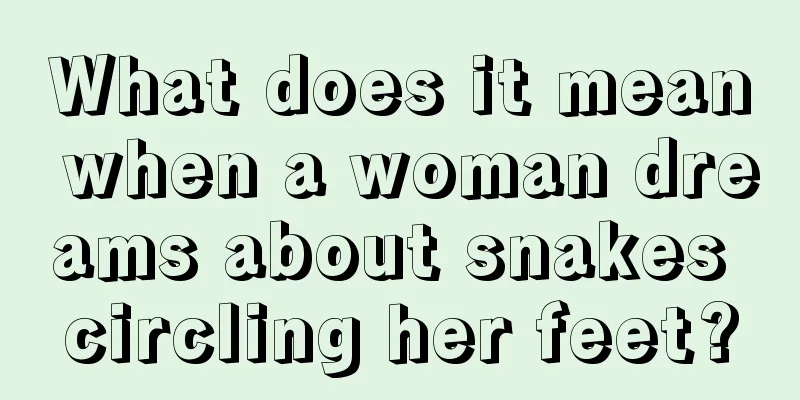 What does it mean when a woman dreams about snakes circling her feet?