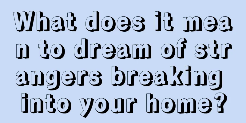 What does it mean to dream of strangers breaking into your home?