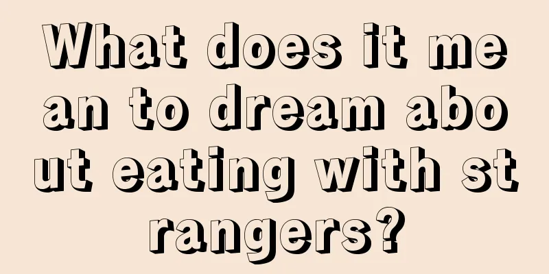 What does it mean to dream about eating with strangers?