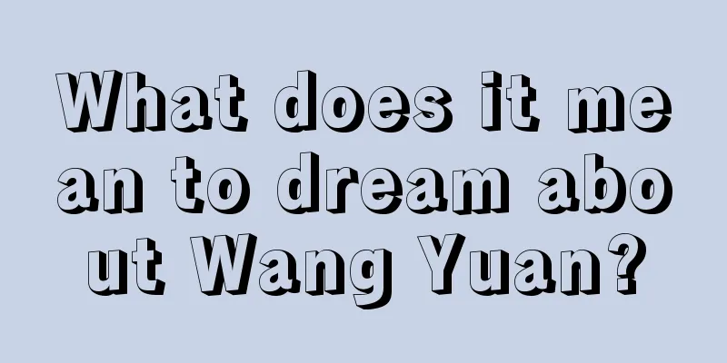 What does it mean to dream about Wang Yuan?